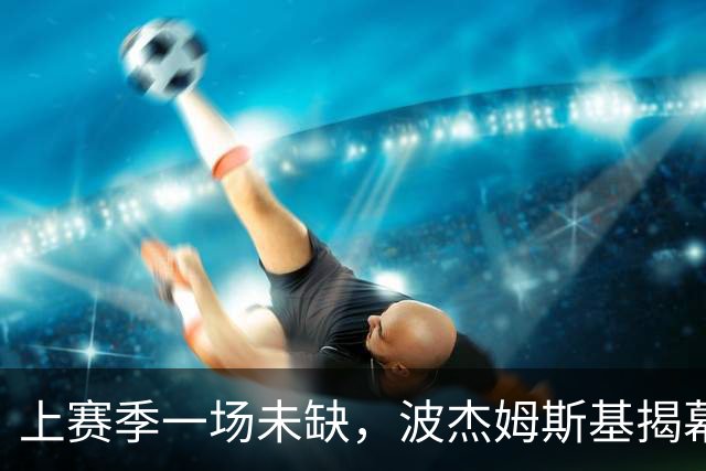 上赛季一场未缺，波杰姆斯基揭幕战却因下背酸痛缺席