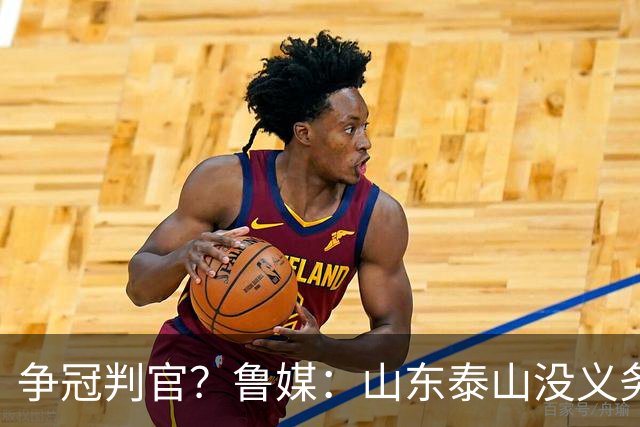 争冠判官？鲁媒：山东泰山没义务阻击蓉城，不准韦世豪在济南捧杯