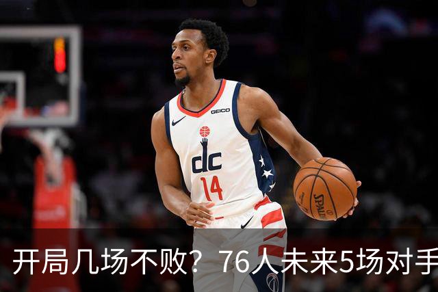 开局几场不败？76人未来5场对手：活塞&步行者&尼克斯&黄蜂&公牛