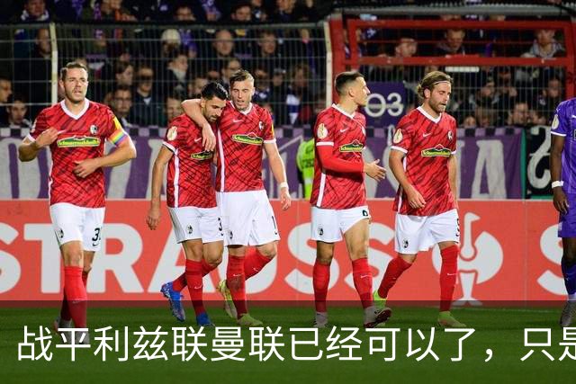 战平利兹联曼联已经可以了，只是你愿不愿意接受罢了