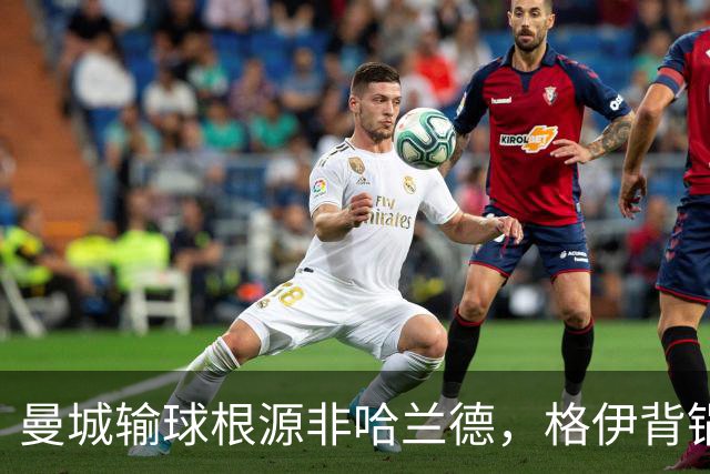 曼城输球根源非哈兰德，格伊背锅背后中场隐患亟待解决