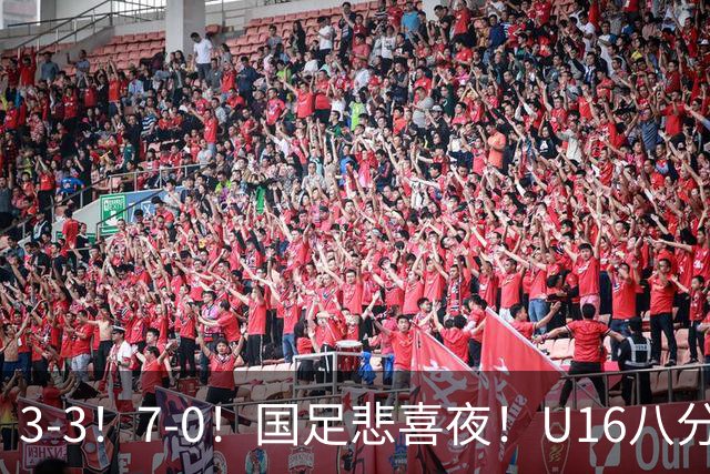 3-3！7-0！国足悲喜夜！U16八分钟崩盘丢胜局，U17女足打出大胜