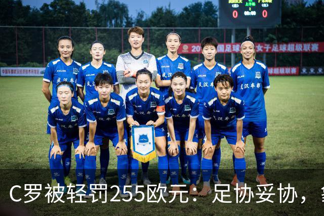 C罗被轻罚255欧元：足协妥协，象征意义大于惩罚